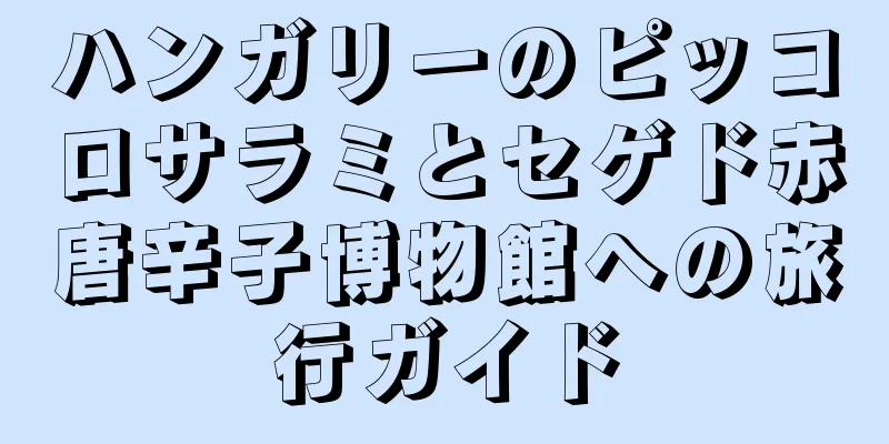 ハンガリーのピッコロサラミとセゲド赤唐辛子博物館への旅行ガイド