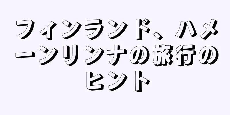 フィンランド、ハメーンリンナの旅行のヒント