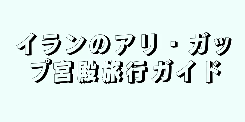 イランのアリ・ガップ宮殿旅行ガイド