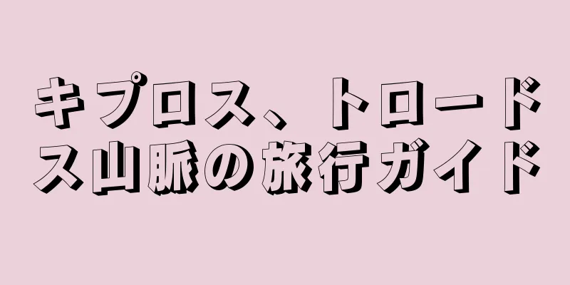 キプロス、トロードス山脈の旅行ガイド