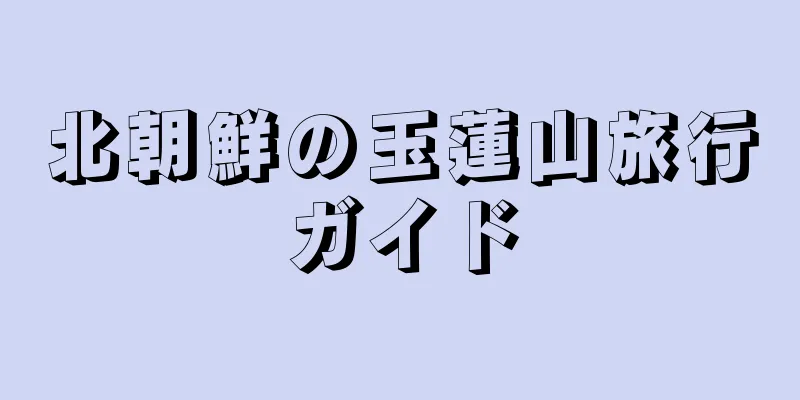 北朝鮮の玉蓮山旅行ガイド