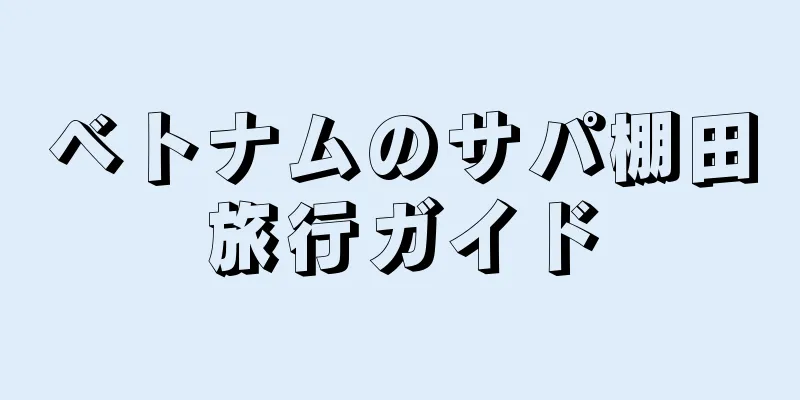 ベトナムのサパ棚田旅行ガイド