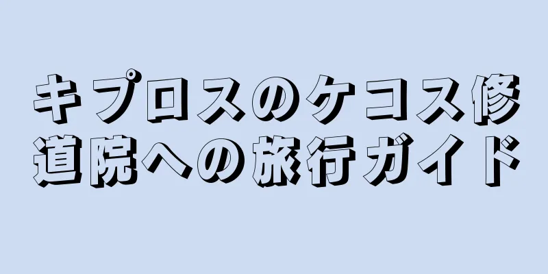 キプロスのケコス修道院への旅行ガイド