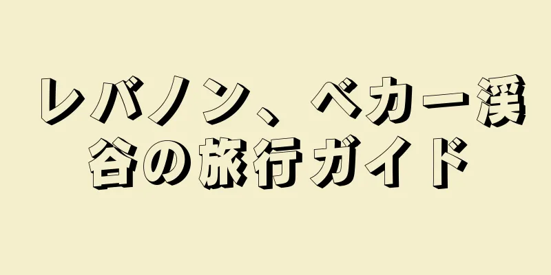 レバノン、ベカー渓谷の旅行ガイド