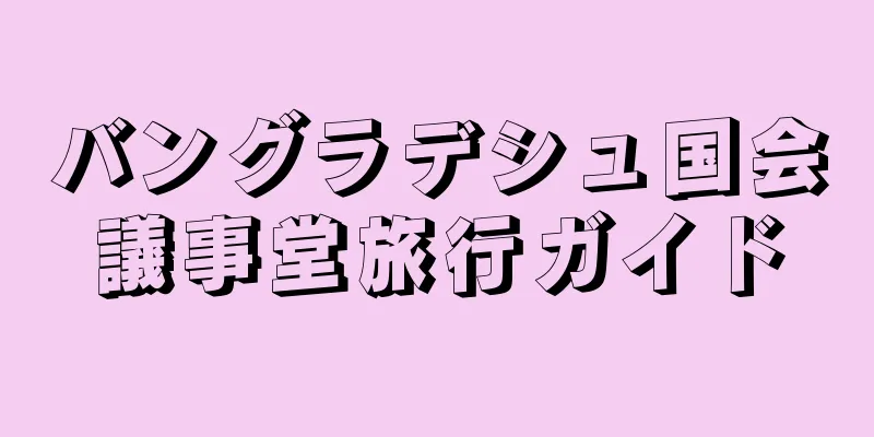 バングラデシュ国会議事堂旅行ガイド