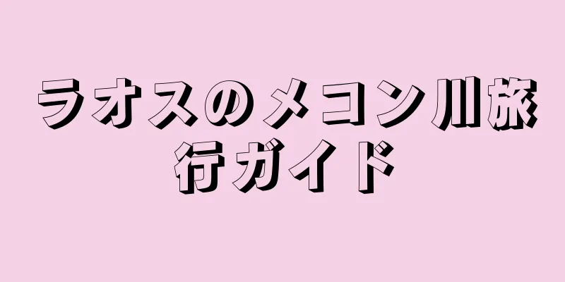 ラオスのメコン川旅行ガイド