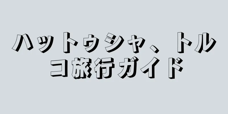 ハットゥシャ、トルコ旅行ガイド