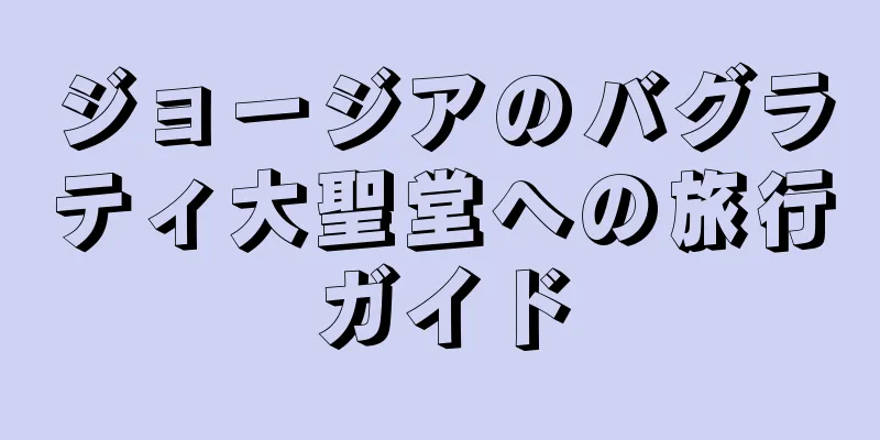 ジョージアのバグラティ大聖堂への旅行ガイド