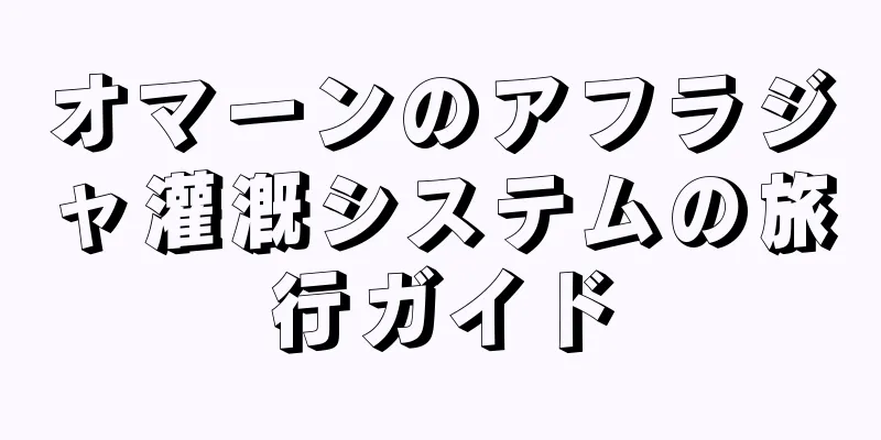 オマーンのアフラジャ灌漑システムの旅行ガイド