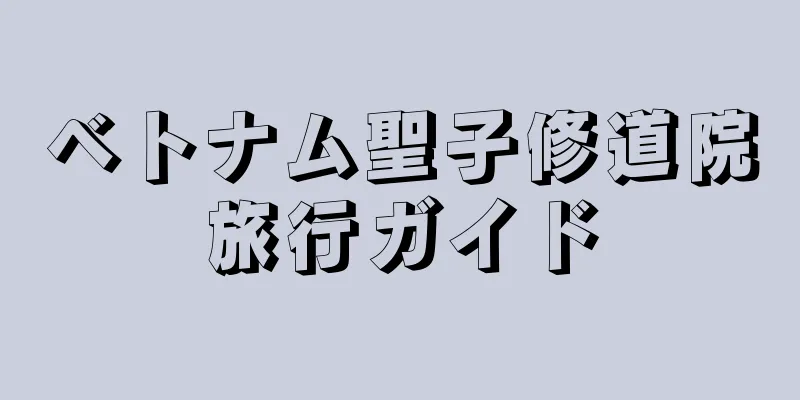 ベトナム聖子修道院旅行ガイド