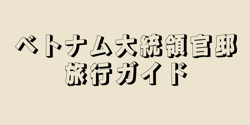 ベトナム大統領官邸旅行ガイド