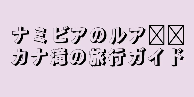 ナミビアのルア​​カナ滝の旅行ガイド