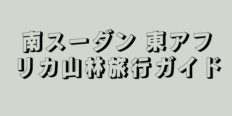 南スーダン 東アフリカ山林旅行ガイド