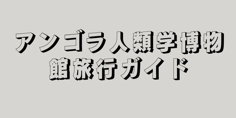 アンゴラ人類学博物館旅行ガイド