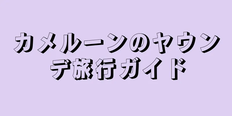 カメルーンのヤウンデ旅行ガイド