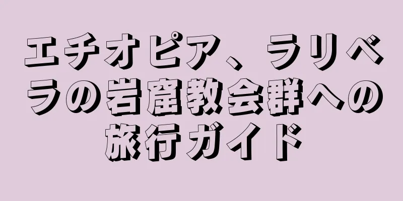 エチオピア、ラリベラの岩窟教会群への旅行ガイド