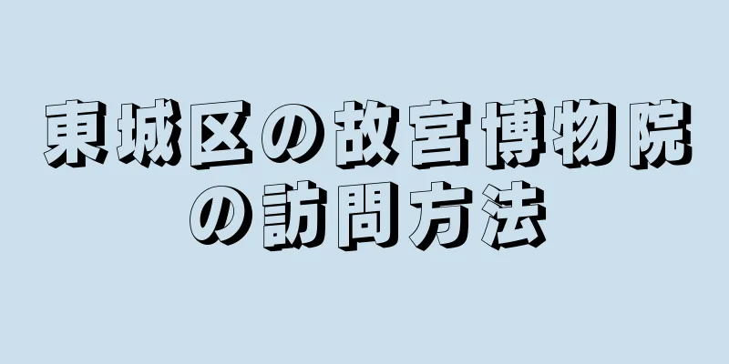 東城区の故宮博物院の訪問方法