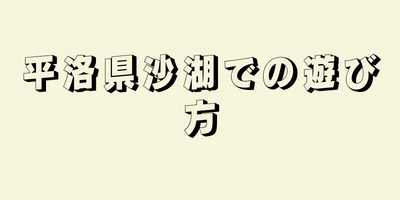 平洛県沙湖での遊び方