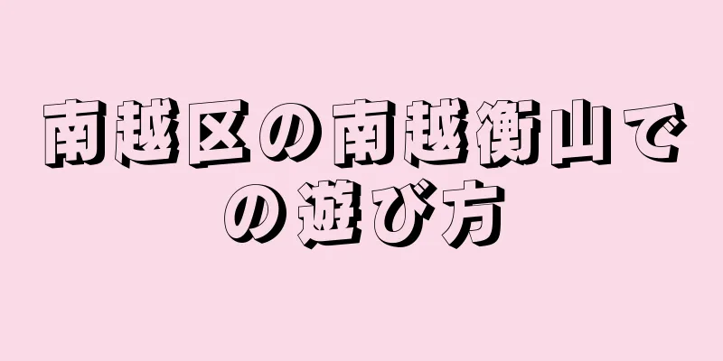 南越区の南越衡山での遊び方