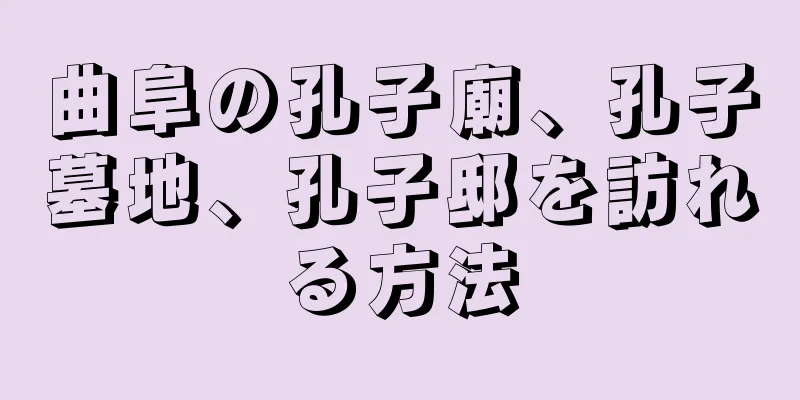 曲阜の孔子廟、孔子墓地、孔子邸を訪れる方法