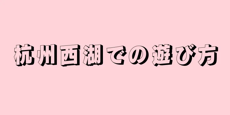 杭州西湖での遊び方
