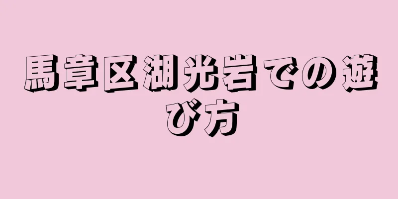 馬章区湖光岩での遊び方