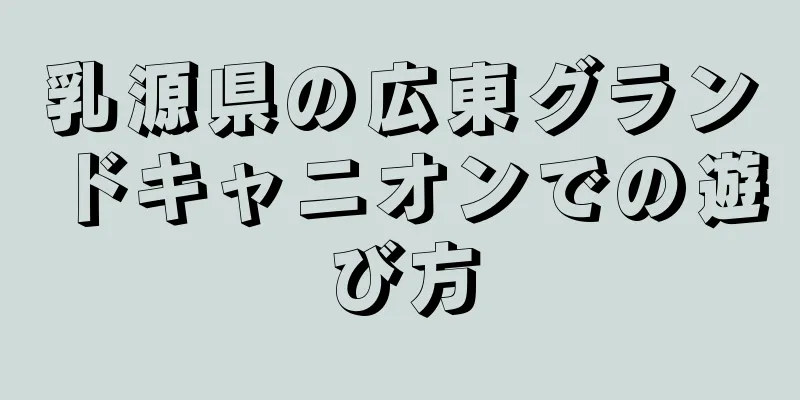 乳源県の広東グランドキャニオンでの遊び方
