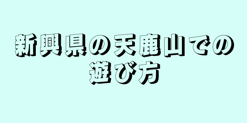 新興県の天鹿山での遊び方