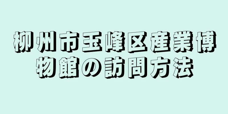 柳州市玉峰区産業博物館の訪問方法
