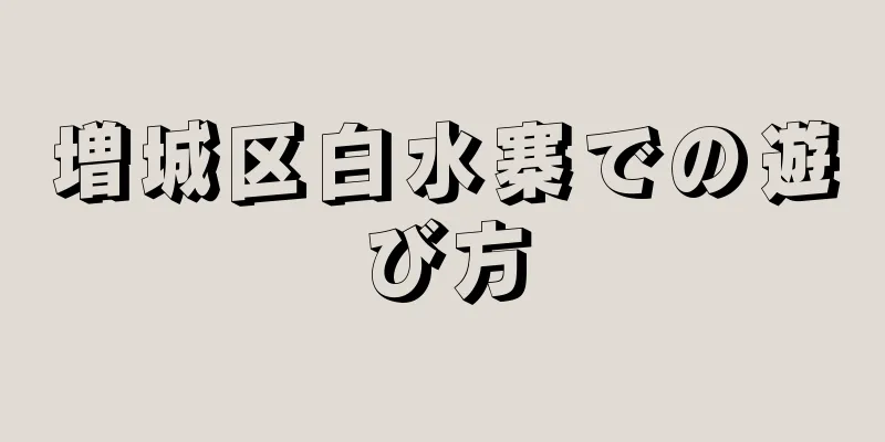 増城区白水寨での遊び方