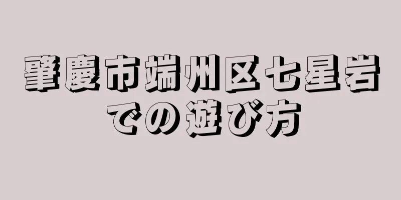 肇慶市端州区七星岩での遊び方