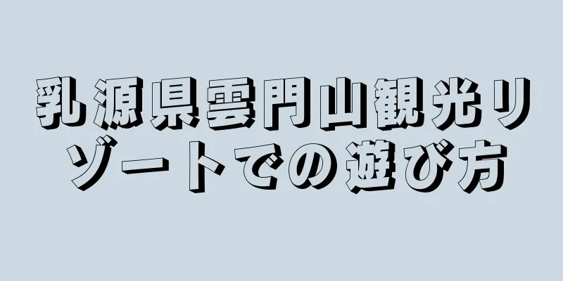 乳源県雲門山観光リゾートでの遊び方