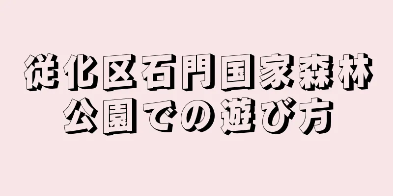 従化区石門国家森林公園での遊び方