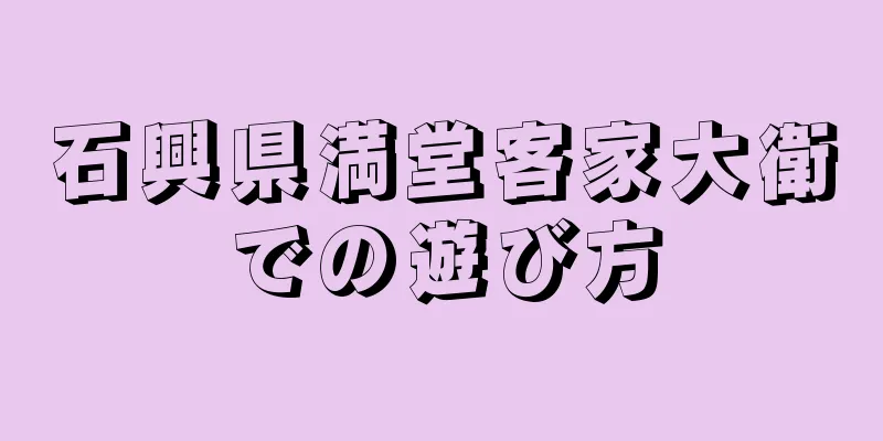 石興県満堂客家大衛での遊び方