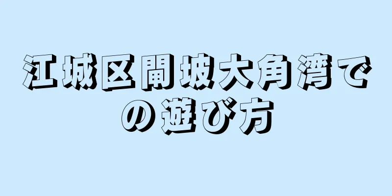 江城区閘坡大角湾での遊び方