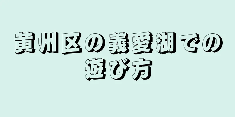 黄州区の義愛湖での遊び方