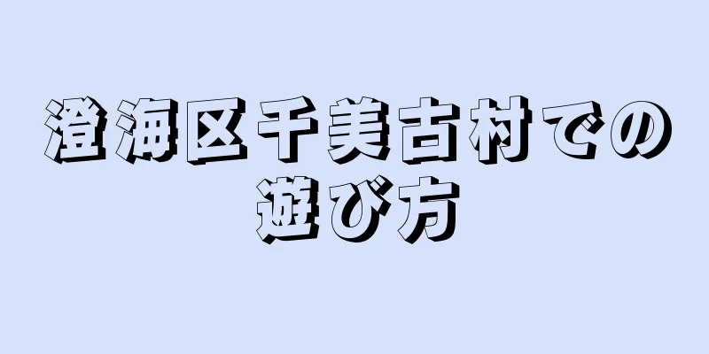 澄海区千美古村での遊び方