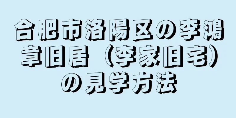 合肥市洛陽区の李鴻章旧居（李家旧宅）の見学方法