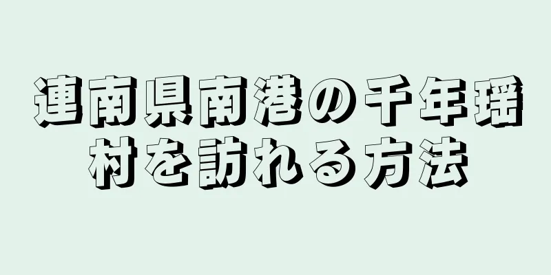 連南県南港の千年瑶村を訪れる方法