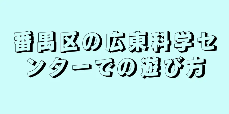 番禺区の広東科学センターでの遊び方