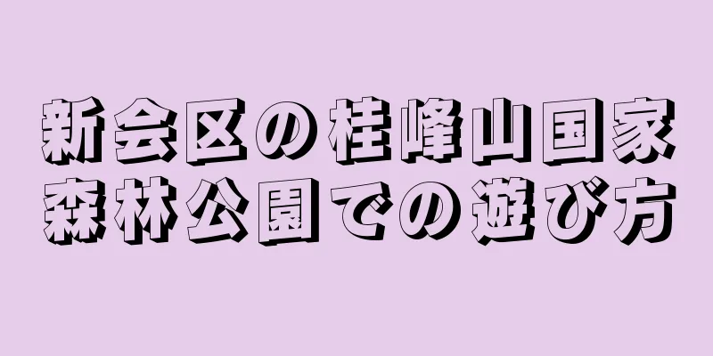 新会区の桂峰山国家森林公園での遊び方