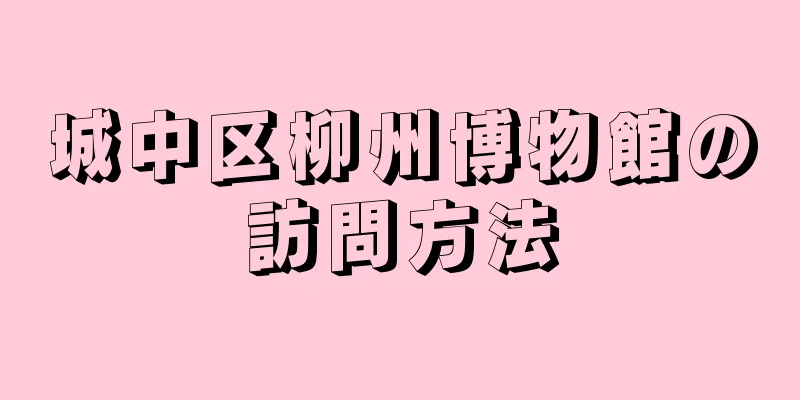 城中区柳州博物館の訪問方法