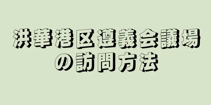 洪華港区遵義会議場の訪問方法