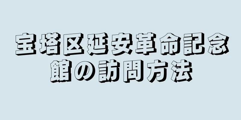 宝塔区延安革命記念館の訪問方法