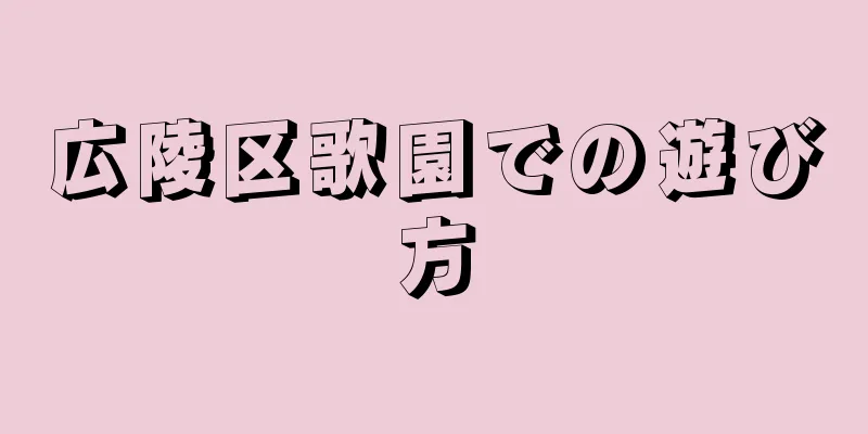 広陵区歌園での遊び方