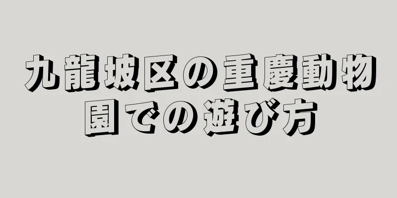 九龍坡区の重慶動物園での遊び方