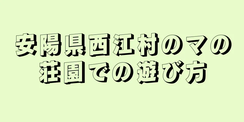安陽県西江村のマの荘園での遊び方