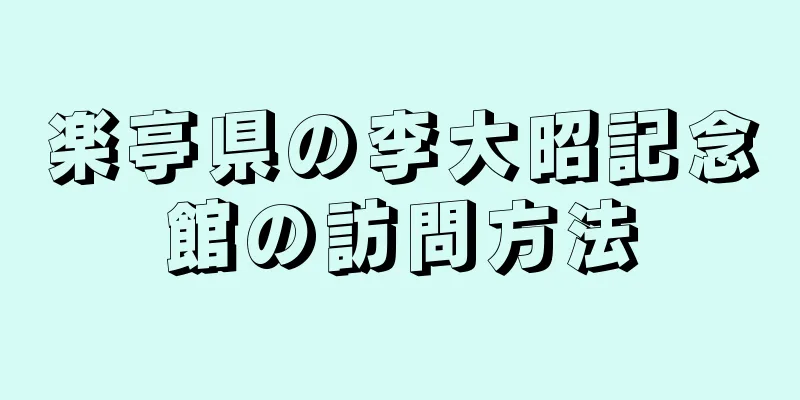 楽亭県の李大昭記念館の訪問方法