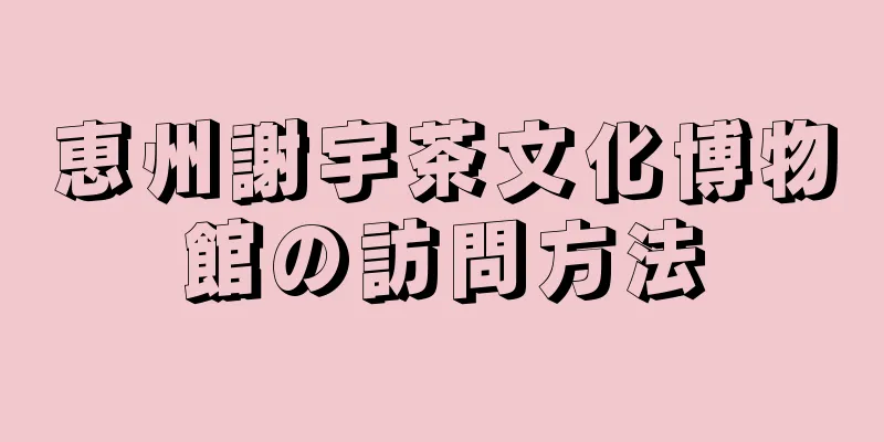 恵州謝宇茶文化博物館の訪問方法