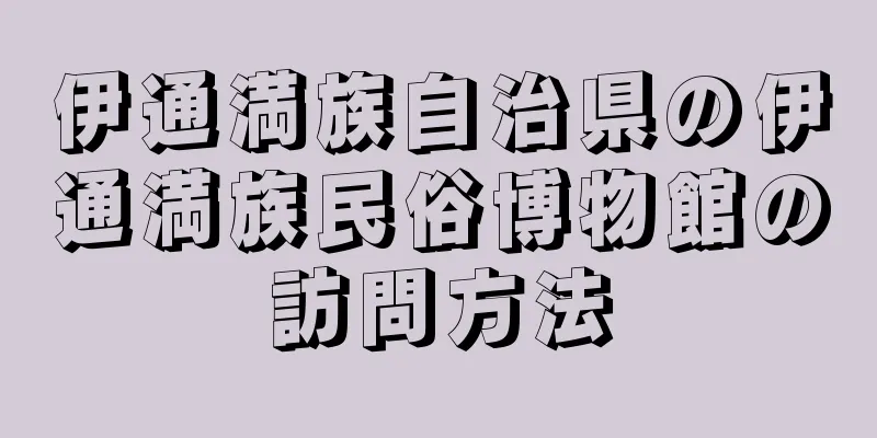 伊通満族自治県の伊通満族民俗博物館の訪問方法